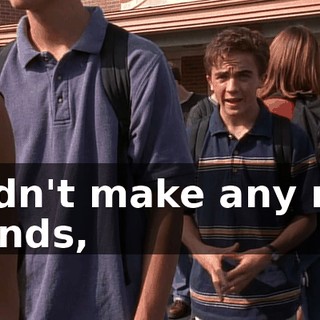 I didn't make any new friends,