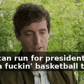 You can run for president or buy a fuckin' basketball team,