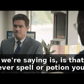 What we're saying is, is that whatever spell or potion you used