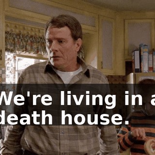 We're living in a death house.