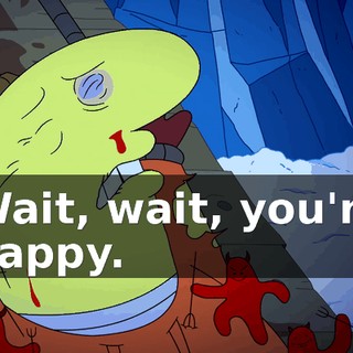 Wait, wait, you're happy.