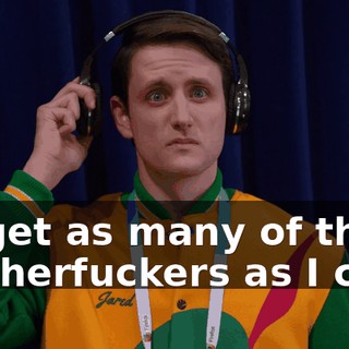 I'll get as many of those motherfuckers as I can.