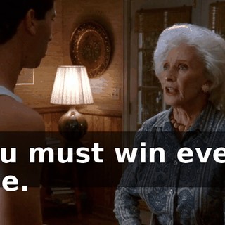 You must win every one.