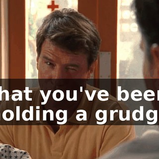 that you've been holding a grudge