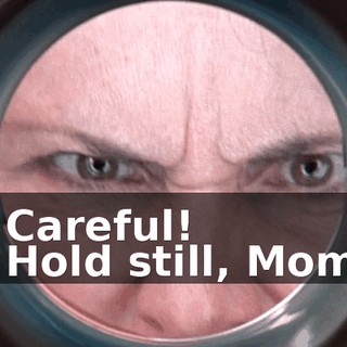 - Careful! - Hold still, Mom.