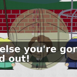 or else you're gonna find out!