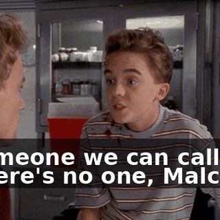 - someone we can call. - There's no one, Malcolm.