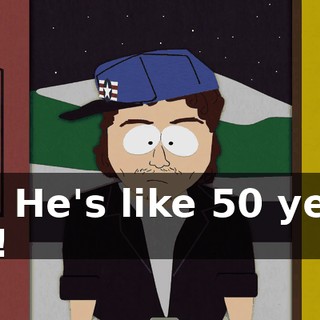 Ha! He's like 50 years old!