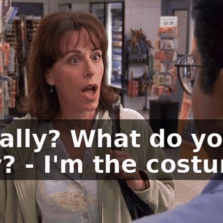- Really? What do you play? - I'm the costumer.
