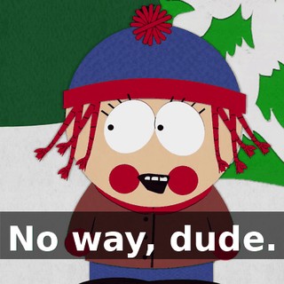 No way, dude.