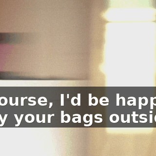 Of course, I'd be happy to carry your bags outside.
