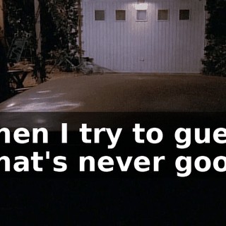 - Then I try to guess. - That's never good.