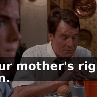 Your mother's right, son.