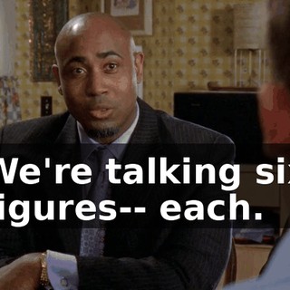 We're talking six figures-- each.