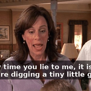 Every time you lie to me, it is like you are digging a tiny little grave.