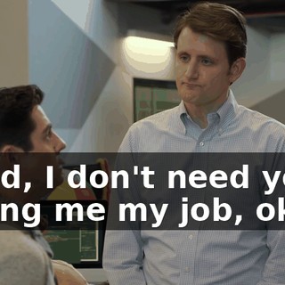 Jared, I don't need you telling me my job, okay?