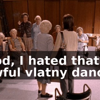 God, I hated that awful vlatny dance.