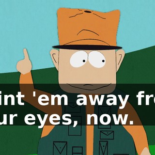 Point 'em away from your eyes, now.