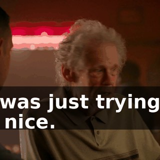 - I was just trying to be nice.