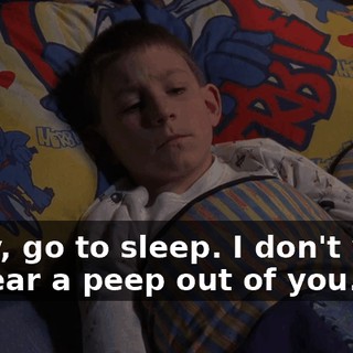 Okay, go to sleep. I don't want to hear a peep out of you.