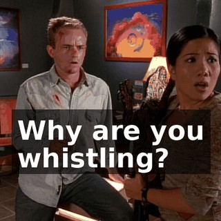 Why are you whistling?