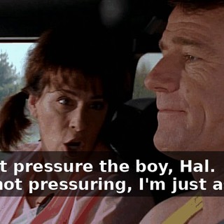 - Don't pressure the boy, Hal. - I'm not pressuring, I'm just asking.