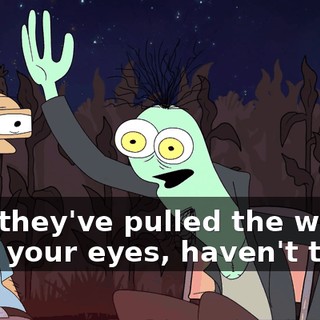 And they've pulled the wool over your eyes, haven't they?