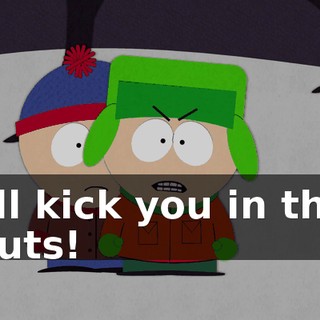 I'll kick you in the nuts!