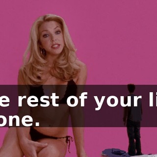 the rest of your life alone.