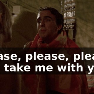 Please, please, please, just take me with you.