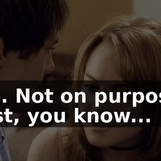 No. Not on purpose. Just, you know...