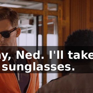 Okay, Ned. I'll take off the sunglasses.