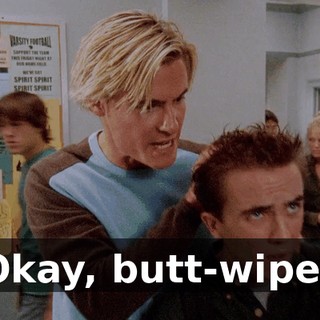 Okay, butt-wipe?