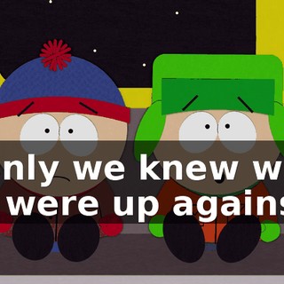 If only we knew what we were up against.
