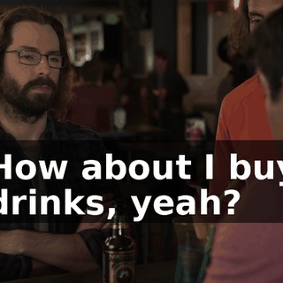 How about I buy drinks, yeah?