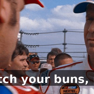 Watch your buns, pal.