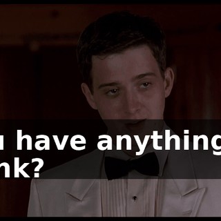 You have anything to drink?