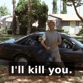I'll kill you.