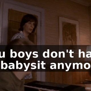 You boys don't have to babysit anymore.
