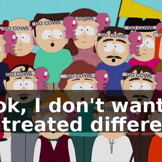 Look, I don't want to be treated different.