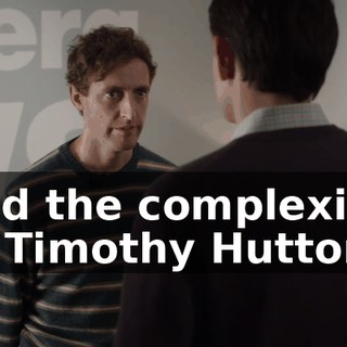 and the complexion of Timothy Hutton,