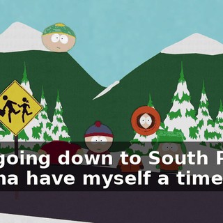 ♪ I'm going down to South Park, gonna have myself a time ♪