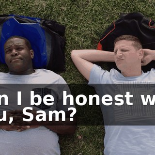Can I be honest with you, Sam?
