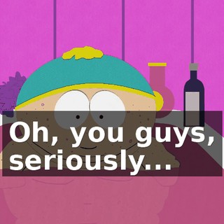 Oh, you guys, seriously...