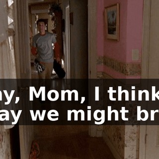 Okay, Mom, I think today we might break