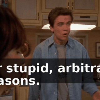 for stupid, arbitrary reasons.