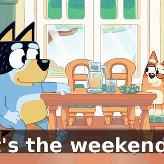 It's the weekend?