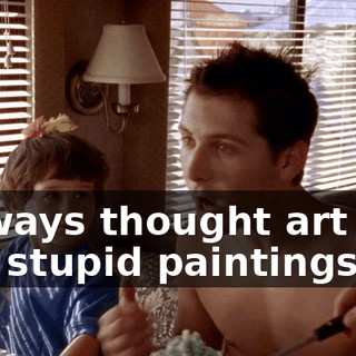 I always thought art was just stupid paintings