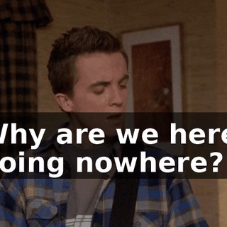 ♪ Why are we here, going nowhere? ♪