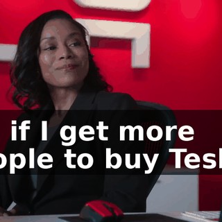 So, if I get more people to buy Teslas,